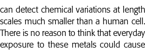 can detect chemical variations at length scales much smaller than a human cell  There is no reason to think that ever