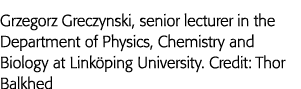 Grzegorz Greczynski, senior lecturer in the Department of Physics, Chemistry and Biology at Linköping University  Cre