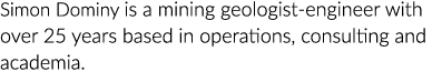 Simon Dominy is a mining geologist-engineer with over 25 years based in operations, consulting and academia