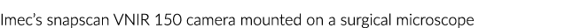 Imec snapscan VNIR 150相机安装在手术显微镜